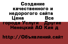 Создание качественного и недорогого сайта › Цена ­ 15 000 - Все города Услуги » Другие   . Ненецкий АО,Кия д.